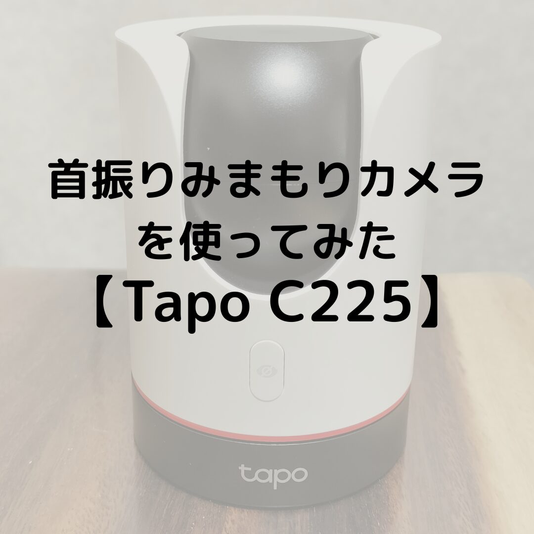 【Tapo C225】TP-Linkの首振りみまもりカメラを使ってみた！