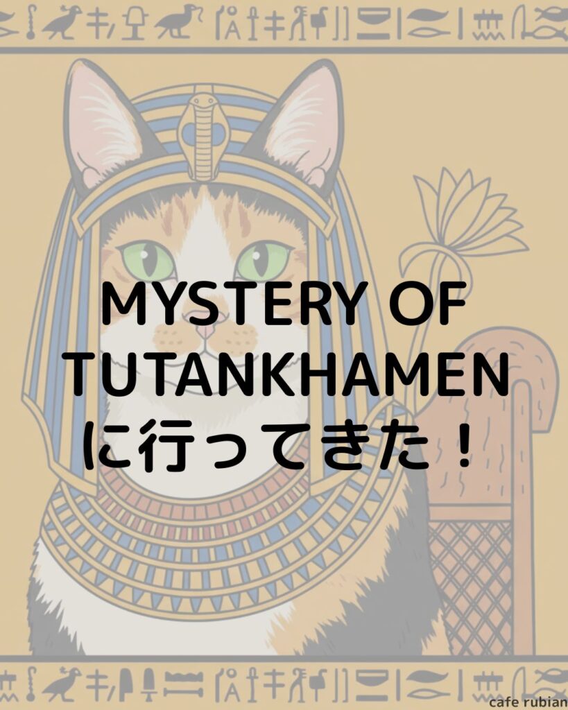 猫の日特別イベントin横浜!【MYSTERY OF TUTANKHAMEN】に行ってきた!