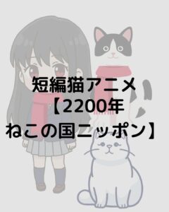 【2200年ねこの国ニッポン】猫好き必見の短編アニメ！ネタバレなし！